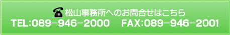 松山事務所へのお問合せはこちら　TEL：0898-32-2243　FAX：0898-32-2824