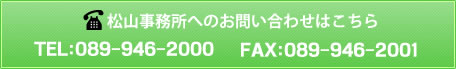 松山事務所へのお問い合わせ TEL：089-946-2000 FAX：089-946-2001