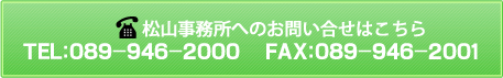 松山事務所へのお問い合わせはこちら　TEL：0898-32-2243　FAX：0898-32-2824